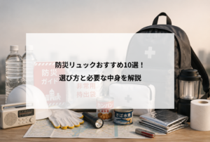 防災リュックおすすめ10選！選び方と必要な中身を解説