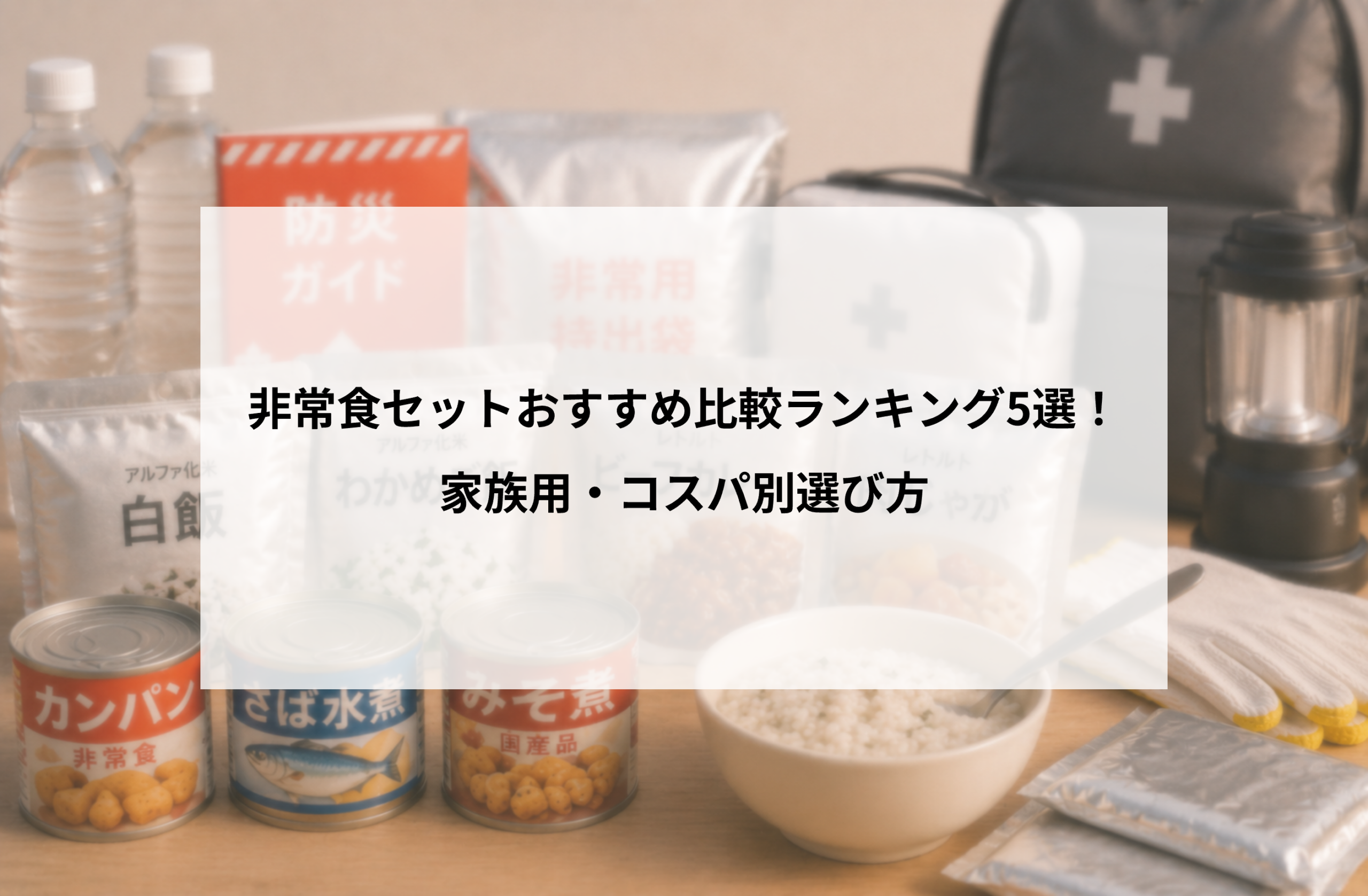非常食セットおすすめ比較ランキング5選！家族用・コスパ別選び方