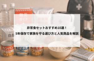 非常食セットおすすめ10選！5年保存で家族を守る選び方と人気商品を解説