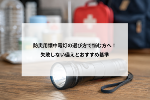防災用懐中電灯の選び方で悩む方へ！失敗しない備えとおすすめ基準