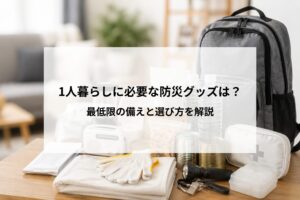 1人暮らしに必要な防災グッズとは？最低限の備えを紹介